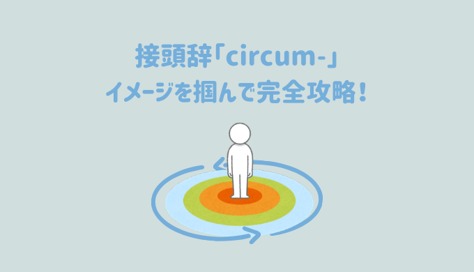 英単語はパターン化して覚える！接頭辞「circum-」が付く単語をイメージで完全攻略！