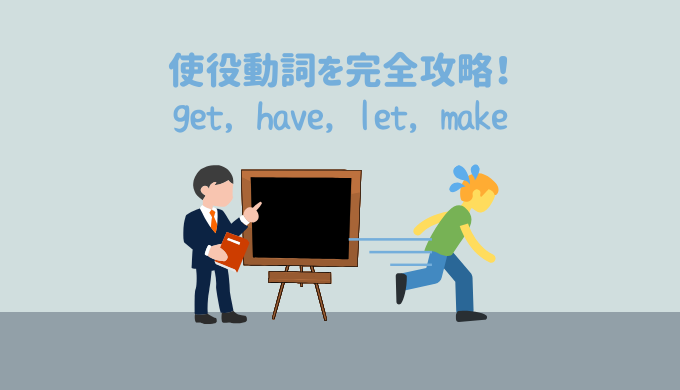 使役動詞【get, have, let, make】を図解イメージと例文で完全攻略！