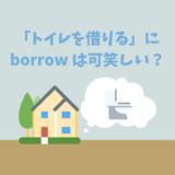 直訳注意報！トイレを"借りる"を英語で「borrow」と訳すとへんてこな解釈になってしまいます